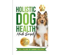Holistic Dog Health Made Simple: 7 Effortless Action Steps to Jumpstart Health, Fitness, and Overall Wellness for Your Canine-Featuring Natural ... and Herbal Remedies (The Wellness Series)