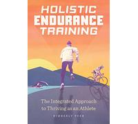 Holistic Endurance Training: The Integrated Approach to Thriving as an Athlete
