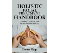 Holistic Facial Treatment Handbook: A Beginner's Facial Care Guide for Spa Owners and Home Use.