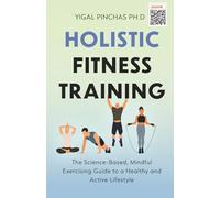 Holistic Fitness Training: The Science-Based, Mindful Exercising Guide to a Healthy and Active Lifestyle (Fitness Training & Exercise Excellence)