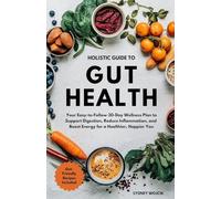 Holistic Guide to Gut Health: Your Easy-to-Follow 30-Day Wellness Plan to Support Digestion, Reduce Inflammation, and Boost Energy for a Healthier, Happier You
