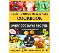 Holistic Guide to Wel Ness Cookbook: Over 1000 Transformative Recipes Inspired by Nicole Apelian, Ph.D. for A Thoughtful Integration of Herbal ... Foods for Everyday Healing and Longevity