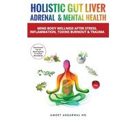 Holistic Gut Liver Adrenal & Mental Health: Mind Body Wellness After Stress, Inflammation, Toxins, Burnout & Trauma