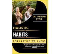 HOLISTIC HABITS FOR LASTING WELLNESS: Daily Routines to Strengthen Your Body, Balance Your Mind, and Boost Energy Naturally