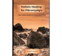 Holistic Healing for Fibromyalgia: Your Daily Guide to Thrive Each Day