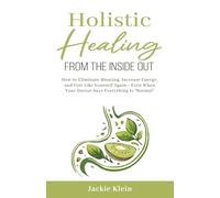 Holistic Healing From The Inside Out: How to Eliminate Bloating, Increase Energy, and Feel Like Yourself Again-Even When Your Doctor Says Everything Is “Normal”