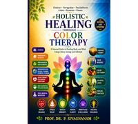 Holistic Healing Through Color Therapy: A Natural Guide to Healing Body and Mind Using Colors, Chakras, Panchabhoota, Navagraha and Lifestyle Practices