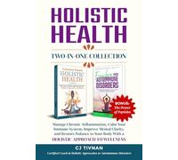 Holistic Health Two-In-One Collection: MANAGE CHRONIC INFLAMMATION, CALM YOUR IMMUNE SYSTEM, IMPROVE MENTAL CLARITY, AND RESTORE BALANCE TO YOUR BODY WITH A HOLISTIC APPROACH TO WELLNESS
