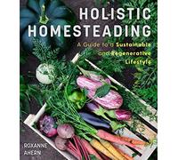 Holistic Homesteading: A Guide to a Sustainable and Regenerative Lifestyle