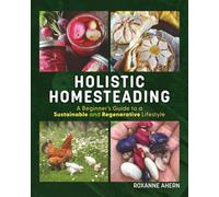 Holistic Homesteading: A Beginner's Guide to a Sustainable and Regenerative Lifestyle