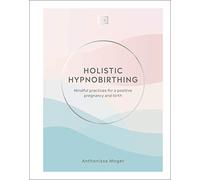 Holistic Hypnobirthing: Mindful Practices for a Positive Pregnancy and Birth