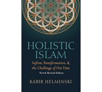 Holistic Islam: Sufism, Transformation, & the Challenge of Our Time, New & Revised Edition: Sufism Transformation and the Challenge of Our Time