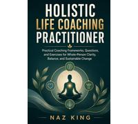 Holistic Life Coaching Practitioner: Practical Coaching Frameworks, Questions, and Exercises for Whole-Person Clarity, Balance, and Sustainable Change (Holistic Life Coaching Series)