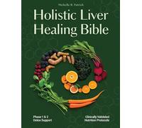 HOLISTIC LIVER HEALING BIBLE: A Step-by-Step Path to Natural Detox, Liver Repair, and Total Body Rejuvenation Through Whole Foods, Herbal Remedies, and Emotional Balance.