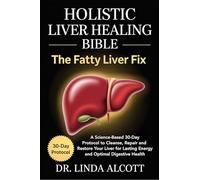 Holistic Liver Healing Bible: The Fatty Liver Fix: A Science-Based 30-Day Protocol to Cleanse, Repair, and Restore Your Liver for Lasting Energy and Optimal Digestive Health