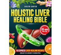 HOLISTIC LIVER HEALING BIBLE: Your Step-by-Step Guide to Reduce Liver Inflammation, Improve Digestion, and Lose Belly Fat Naturally-With Simple Recipes and a 30-Day Plan