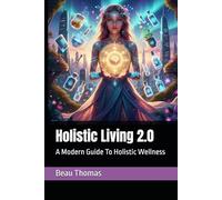 Holistic Living 2.0: A Modern Guide To Holistic Wellness