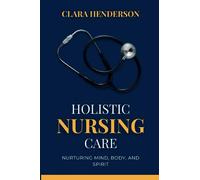HOLISTIC NURSING CARE: Nurturing Mind, Body, and Spirit (Unveiling Nursing Excellence)