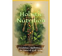 Holistic Nutrition: Foundations, Applications, and the Future of Well-Being