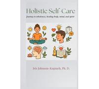 Holistic Self-Care: Journey to Wholeness, Healing Body, Mind, and Spirit