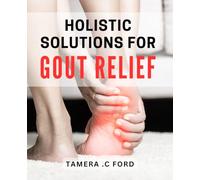 Holistic Solutions for Gout Relief: Natural Methods to Alleviate Gout Symptoms and Promote Overall Wellness