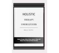 HOLISTIC THERAPY FOR BEGINNERS: Restore Energy, Reduce Stress, Improve Sleep, and Balance Your Mind and Body Naturally