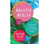Holistic Wealth (Expanded and Updated): 36 Life Lessons to Help You Recover from Disruption, Find Your Life Purpose, and Achieve Financial Freedom