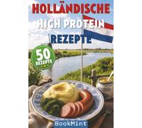 Holländische High Protein Rezepte: 50 Proteinreiche Rezepte zum Abnehmen und Muskelaufbau - einfache High-Protein-Gerichte, eiweißreiche Low-Carb-Küche und Meal-Prep-Ideen für jeden Tag