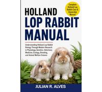HOLLAND LOP RABBIT MANUAL: Understanding Holland Lop Rabbit Biology Through Modern Research in Physiology, Genetics, Veterinary Medicine, Ecology, Breeding, and Animal Welfare Science