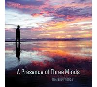 Holland Phillips - A Presence Of Three Minds