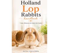 Hollanda Lop Rabbits Handbook: Care, Behavior & Daily Life Guide (The Complete Bunny Handbook Series)