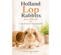 Hollanda Lop Rabbits Handbook: Care, Behavior & Daily Life Guide (The Complete Bunny Handbook Series)