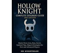 Hollow Knight: Complete Explorer’s Guide 2025 Edition: Master Every Area, Boss, Secret, Updated Tips, Maps & Strategies for New and Advanced Players