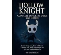Hollow Knight: Complete Explorer’s Guide 2025 Edition: Master Every Area, Boss, Secret, Updated Tips, Maps & Strategies for New and Advanced Players