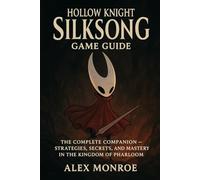 Hollow Knight: Silksong Game Guide: The Complete Companion - Strategies, Secrets, and Mastery in the Kingdom of Pharloom