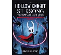 Hollow Knight Silksong: The Complete Game Guide: Walkthrough, Strategies, and Secrets for Beginners to Completionists