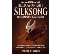 Hollow Knight Silksong The Complete Game Guide: Your Companion to Exploration, Boss Battles, and 100% Completion”