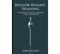 Hollow Knight: Silksong: The Definitive Guide to a Kingdom of Silk and Shadows