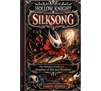Hollow Knight: Silksong: The Definitive Guide to a Kingdom of Silk and Shadows