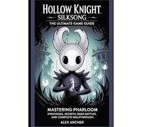 Hollow Knight: Silksong The Ultimate Game Guide: Mastering Pharloom: Strategies, Secrets, Boss Battles, and Complete Walkthrough