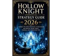 Hollow Knight Unofficial Strategy Guide 2026: Combat Tips, Boss Strategies, Charm Builds, Map Routes, Secret Areas, Endings, and Completion Tips