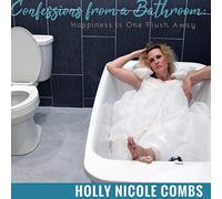 Holly Nicole Combs - Confessions From A Bathroom: Happiness Is One Flush Away