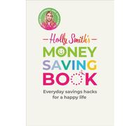 Holly Smith's Money Saving Book : Simple savings hacks for a happy life