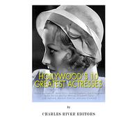 Hollywood’s 10 Greatest Actresses: Katharine Hepburn, Bette Davis, Audrey Hepburn, Ingrid Bergman, Greta Garbo, Marilyn Monroe, Elizabeth Taylor, Judy Garland, Marlene Dietrich, and Joan Crawford