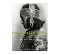 Hollywood’s Most Famous Silent Film Actresses: The Lives and Careers of Greta Garbo, Gloria Swanson, and Mary Pickford