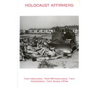Holocaust Affirmers: Their Ideologies, Their Methodologies, Their Antecedents, Their "Raison D'etre"
