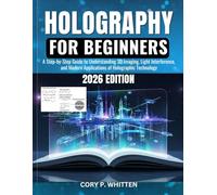 Holography for Beginners: A Step-by-Step Guide to Understanding 3D Imaging, Light Interference, and Modern Applications of Holographic Technology