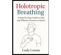 Holotropic Breathing: A Step-by-Step Guide to Safe and Effective Practice at Home