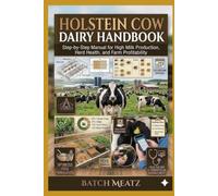 Holstein Cow Dairy Handbook: Step-by-Step Practical Guidance for Beginners with Advanced Insights for Experienced Keepers: Choosing Housing, Feed, ... for Maximum Profit and reliable income