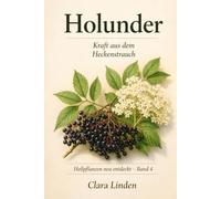Holunder - Kraft aus dem Heckenstrauch: Wie Blüte und Beere des Schwarzen Holunders seit jeher in der Erkältungszeit genutzt werden und das Immunsystem begleiten (Heilpflanzen neu entdeckt)